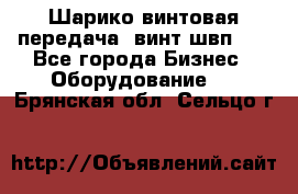 Шарико винтовая передача, винт швп  . - Все города Бизнес » Оборудование   . Брянская обл.,Сельцо г.